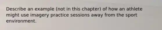 Describe an example (not in this chapter) of how an athlete might use imagery practice sessions away from the sport environment.