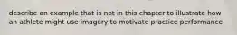 describe an example that is not in this chapter to illustrate how an athlete might use imagery to motivate practice performance