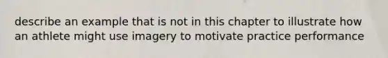 describe an example that is not in this chapter to illustrate how an athlete might use imagery to motivate practice performance