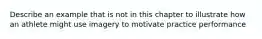 Describe an example that is not in this chapter to illustrate how an athlete might use imagery to motivate practice performance