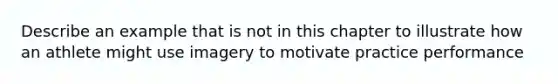 Describe an example that is not in this chapter to illustrate how an athlete might use imagery to motivate practice performance