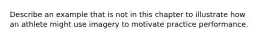 Describe an example that is not in this chapter to illustrate how an athlete might use imagery to motivate practice performance.