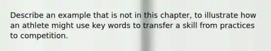 Describe an example that is not in this chapter, to illustrate how an athlete might use key words to transfer a skill from practices to competition.