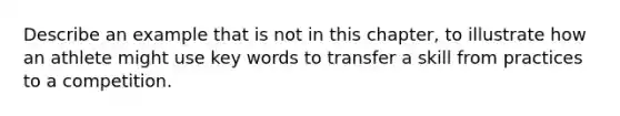 Describe an example that is not in this chapter, to illustrate how an athlete might use <a href='https://www.questionai.com/knowledge/kh7Zm8yh2z-key-words' class='anchor-knowledge'>key words</a> to transfer a skill from practices to a competition.