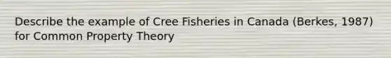 Describe the example of Cree Fisheries in Canada (Berkes, 1987) for Common Property Theory