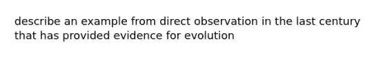 describe an example from direct observation in the last century that has provided evidence for evolution