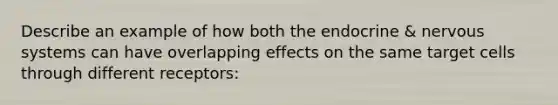 Describe an example of how both the endocrine & nervous systems can have overlapping effects on the same target cells through different receptors: