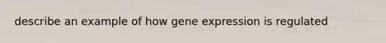 describe an example of how <a href='https://www.questionai.com/knowledge/kFtiqWOIJT-gene-expression' class='anchor-knowledge'>gene expression</a> is regulated