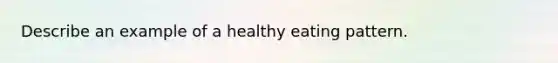 Describe an example of a healthy eating pattern.