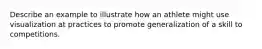 Describe an example to illustrate how an athlete might use visualization at practices to promote generalization of a skill to competitions.