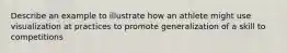 Describe an example to illustrate how an athlete might use visualization at practices to promote generalization of a skill to competitions