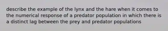 describe the example of the lynx and the hare when it comes to the numerical response of a predator population in which there is a distinct lag between the prey and predator populations