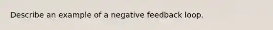 Describe an example of a negative feedback loop.