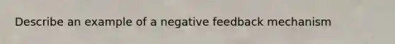 Describe an example of a negative feedback mechanism