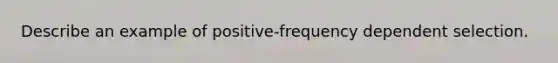 Describe an example of positive-frequency dependent selection.