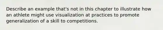 Describe an example that's not in this chapter to illustrate how an athlete might use visualization at practices to promote generalization of a skill to competitions.