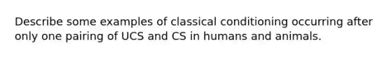 Describe some examples of classical conditioning occurring after only one pairing of UCS and CS in humans and animals.