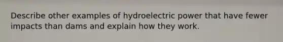 Describe other examples of hydroelectric power that have fewer impacts than dams and explain how they work.