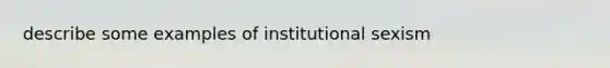 describe some examples of institutional sexism