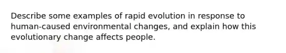 Describe some examples of rapid evolution in response to human-caused environmental changes, and explain how this evolutionary change affects people.