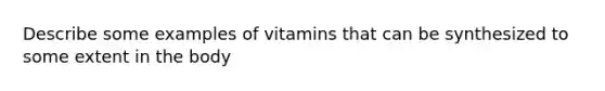 Describe some examples of vitamins that can be synthesized to some extent in the body