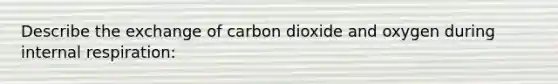 Describe the exchange of carbon dioxide and oxygen during internal respiration: