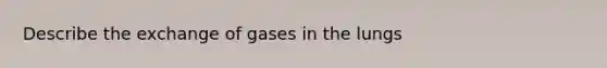 Describe the exchange of gases in the lungs