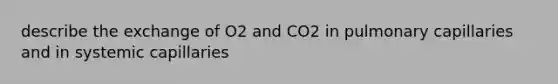 describe the exchange of O2 and CO2 in pulmonary capillaries and in systemic capillaries