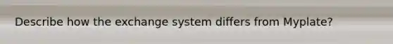 Describe how the exchange system differs from Myplate?