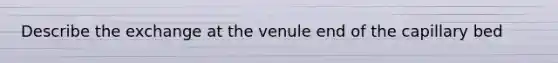 Describe the exchange at the venule end of the capillary bed