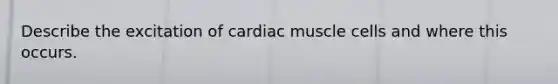 Describe the excitation of cardiac muscle cells and where this occurs.