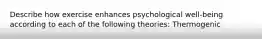 Describe how exercise enhances psychological well-being according to each of the following theories: Thermogenic