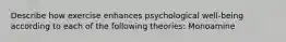 Describe how exercise enhances psychological well-being according to each of the following theories: Monoamine