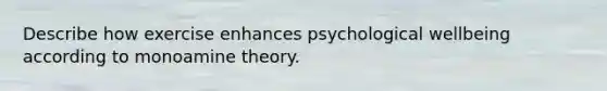 Describe how exercise enhances psychological wellbeing according to monoamine theory.