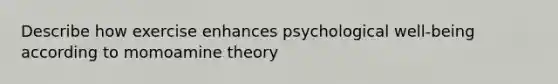 Describe how exercise enhances psychological well-being according to momoamine theory