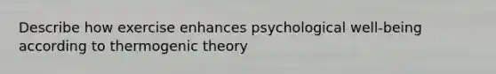 Describe how exercise enhances psychological well-being according to thermogenic theory