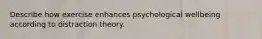 Describe how exercise enhances psychological wellbeing according to distraction theory.