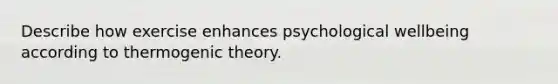 Describe how exercise enhances psychological wellbeing according to thermogenic theory.