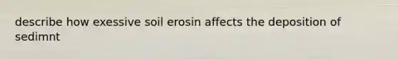 describe how exessive soil erosin affects the deposition of sedimnt