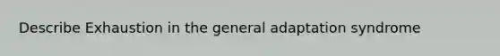 Describe Exhaustion in the general adaptation syndrome