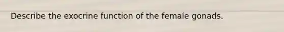 Describe the exocrine function of the female gonads.