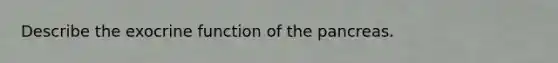 Describe the exocrine function of the pancreas.