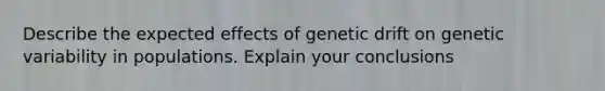 Describe the expected effects of genetic drift on genetic variability in populations. Explain your conclusions