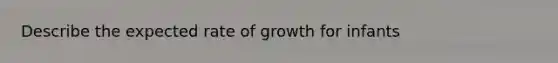 Describe the expected rate of growth for infants