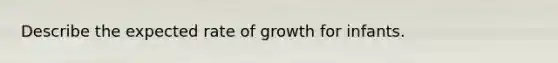 Describe the expected rate of growth for infants.