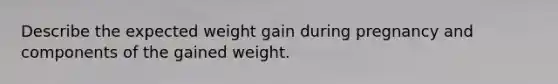 Describe the expected weight gain during pregnancy and components of the gained weight.