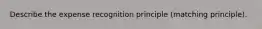 Describe the expense recognition principle (matching principle).