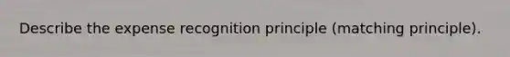 Describe the expense recognition principle (matching principle).