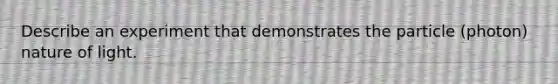 Describe an experiment that demonstrates the particle (photon) nature of light.