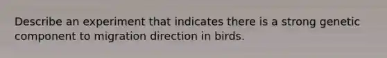 Describe an experiment that indicates there is a strong genetic component to migration direction in birds.